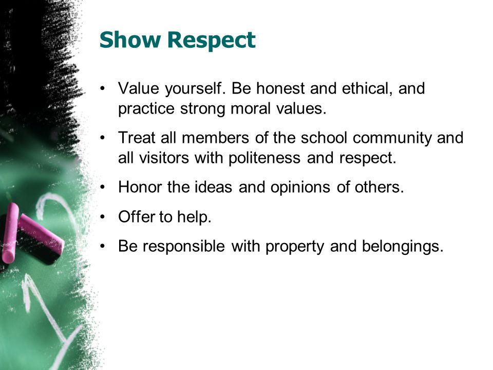 Show Respect Value yourself. Be honest and ethical, and practice strong moral values.
