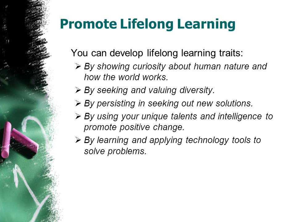 Promote Lifelong Learning You can develop lifelong learning traits:  By showing curiosity about human nature and how the world works.