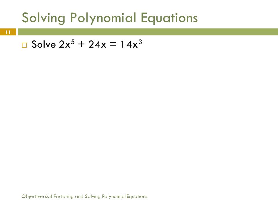 Objective: 6.4 Factoring and Solving Polynomial Equations 11 Solving Polynomial Equations  Solve 2x x = 14x 3