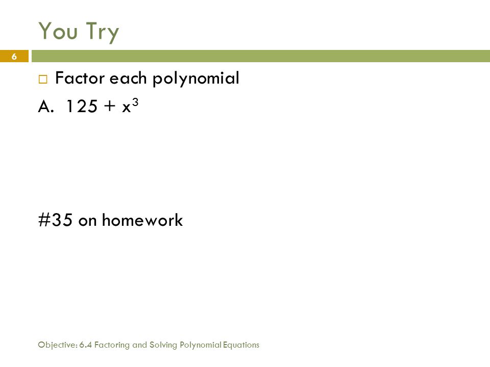 Objective: 6.4 Factoring and Solving Polynomial Equations 6 You Try  Factor each polynomial A.