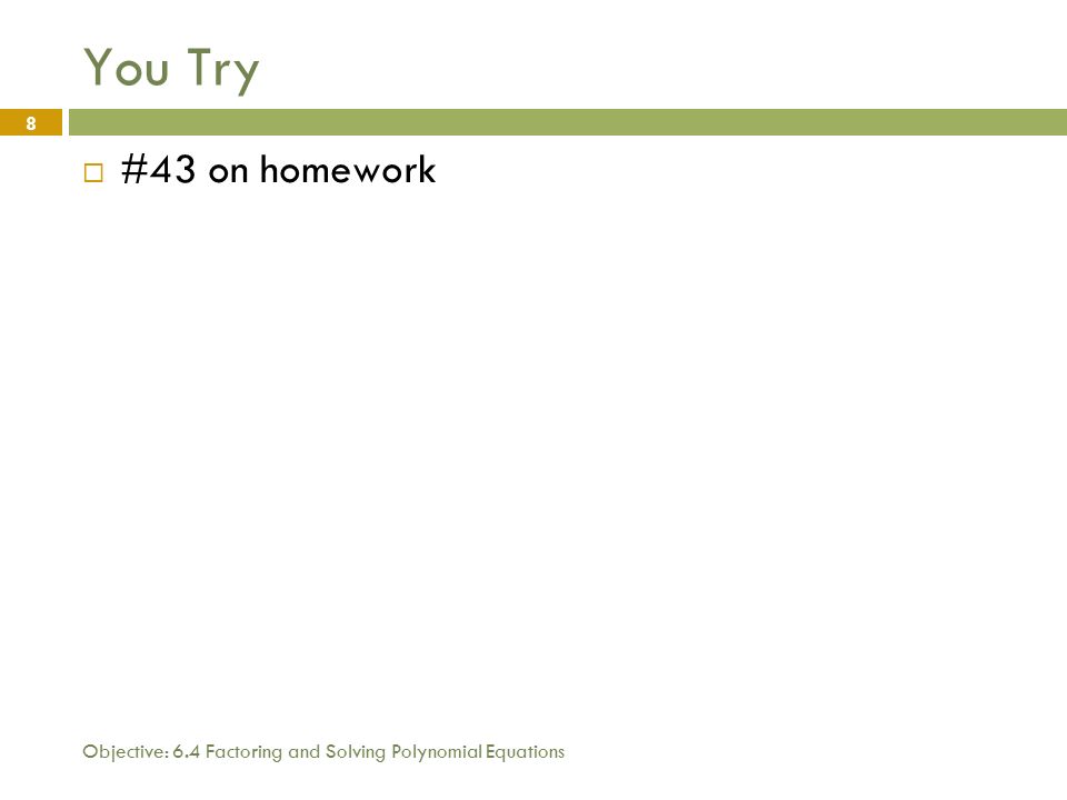 Objective: 6.4 Factoring and Solving Polynomial Equations 8 You Try  #43 on homework