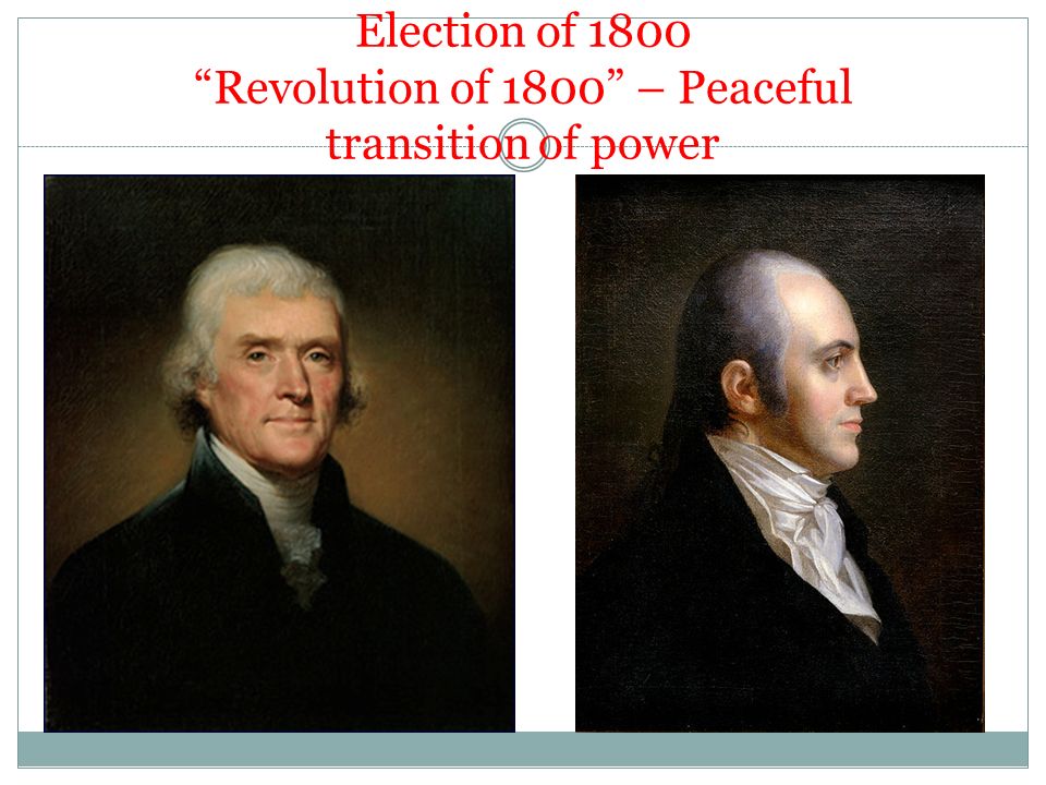 Election of 1800 Revolution of 1800 – Peaceful transition of power