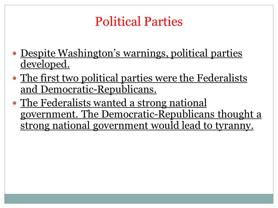 Political Parties Despite Washington’s warnings, political parties developed.