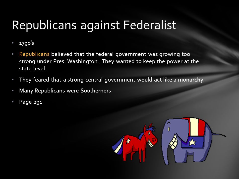 1790’s Republicans believed that the federal government was growing too strong under Pres.