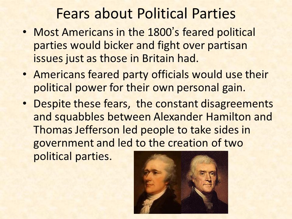 Fears about Political Parties Most Americans in the 1800’s feared political parties would bicker and fight over partisan issues just as those in Britain had.