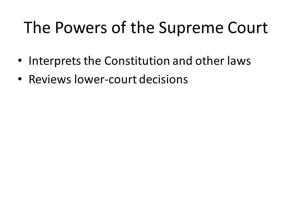 The Powers of the Supreme Court Interprets the Constitution and other laws Reviews lower-court decisions