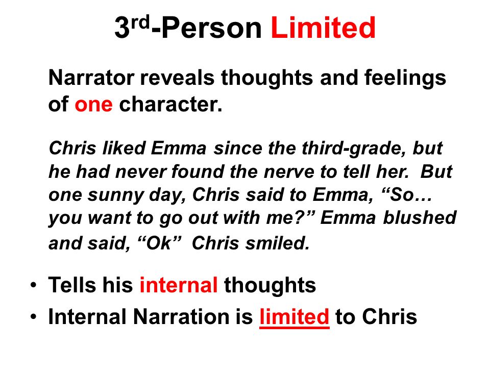3 rd -Person Limited Narrator reveals thoughts and feelings of one character.
