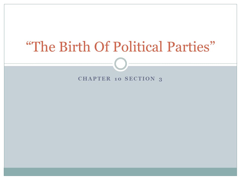 CHAPTER 10 SECTION 3 The Birth Of Political Parties