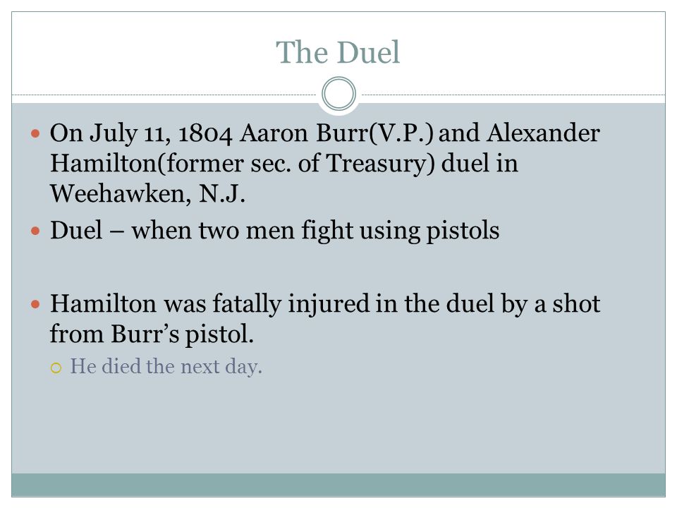 The Duel On July 11, 1804 Aaron Burr(V.P.) and Alexander Hamilton(former sec.