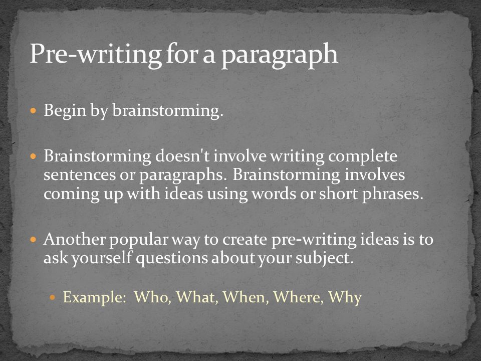 Begin by brainstorming. Brainstorming doesn t involve writing complete sentences or paragraphs.