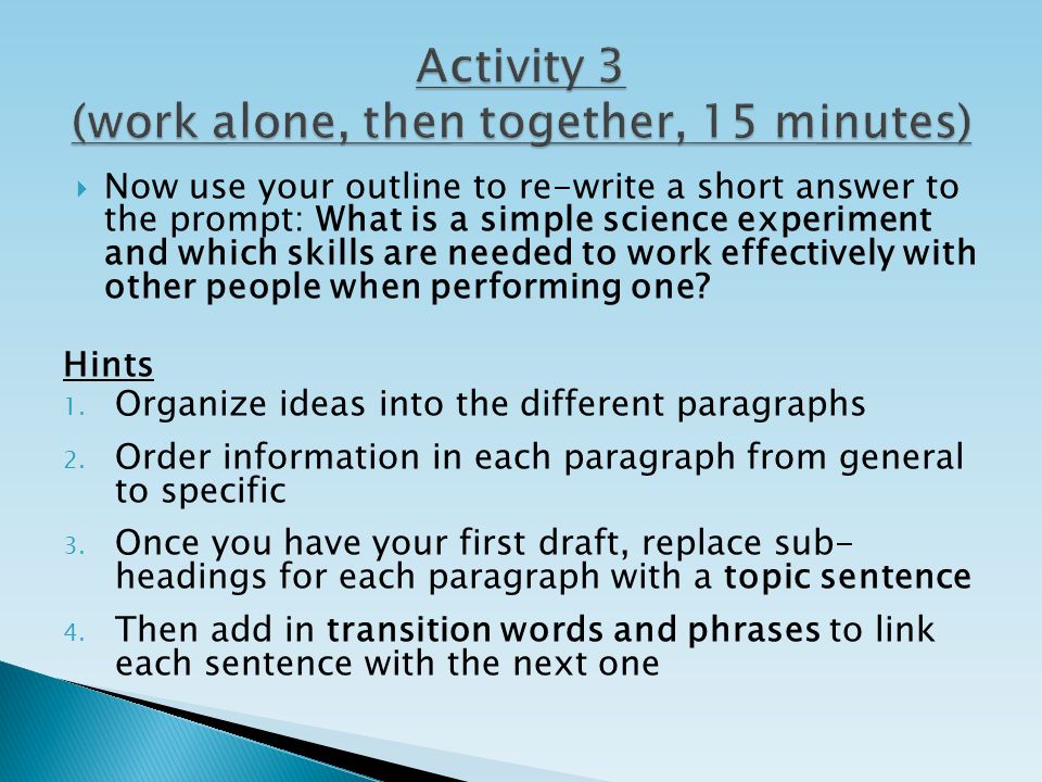  Now use your outline to re-write a short answer to the prompt: What is a simple science experiment and which skills are needed to work effectively with other people when performing one.