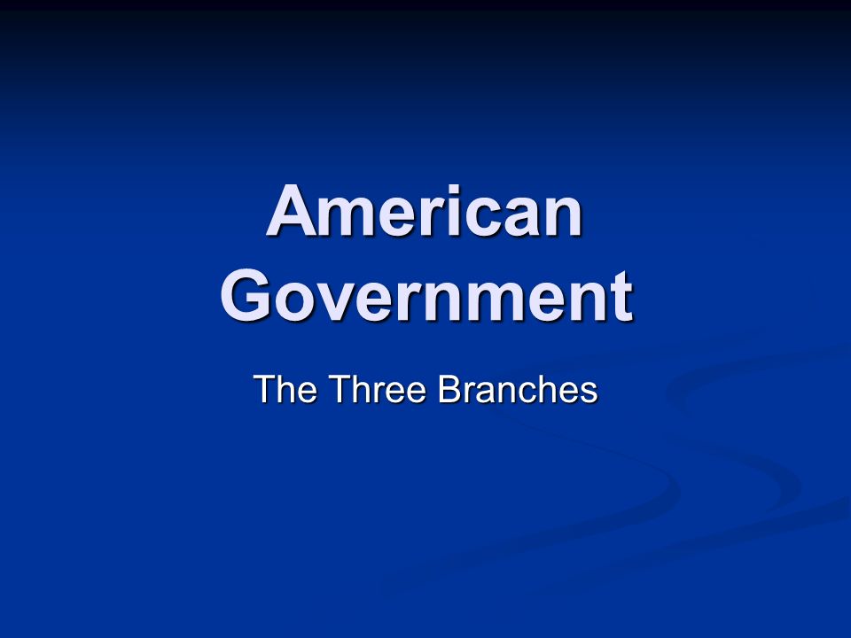 American Government The Three Branches