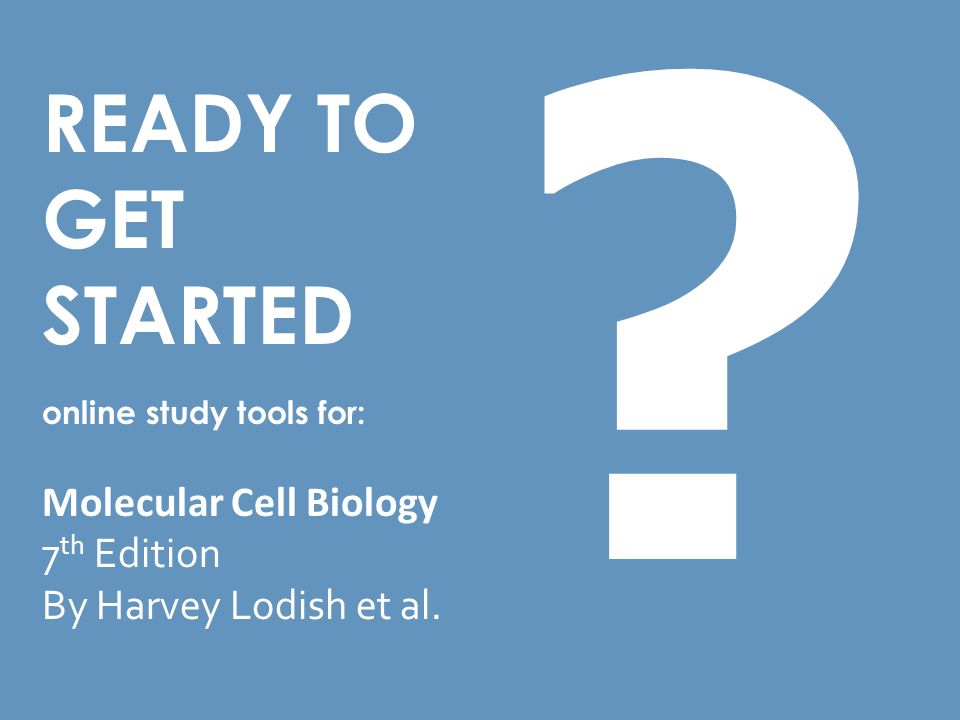 READY TO GET STARTED online study tools for: Molecular Cell Biology 7 th Edition By Harvey Lodish et al.