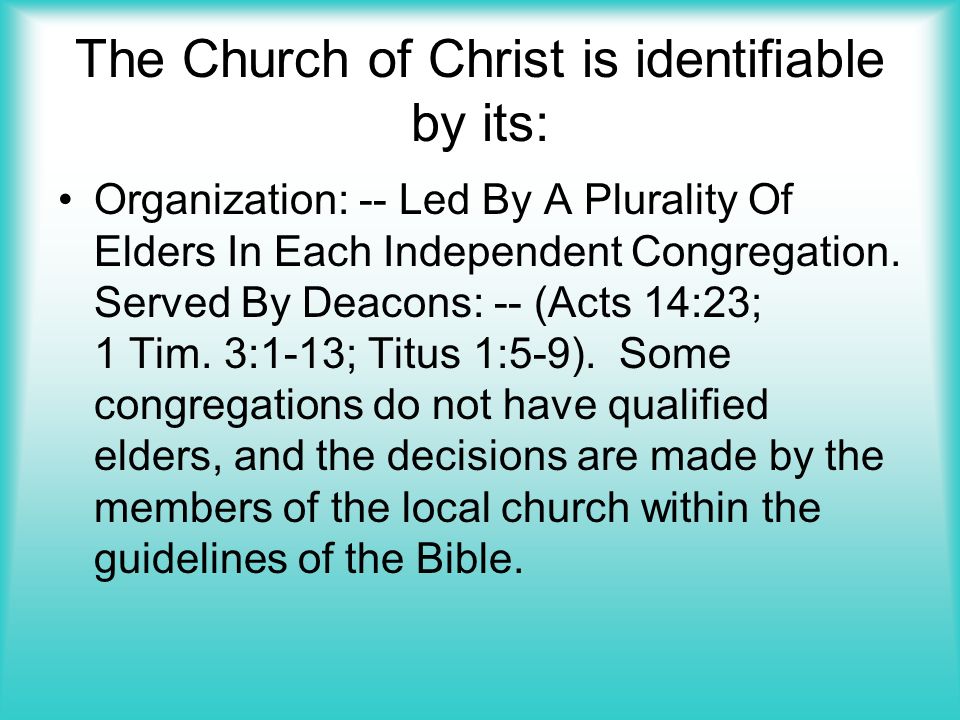 The Church of Christ is identifiable by its: Organization: -- Led By A Plurality Of Elders In Each Independent Congregation.