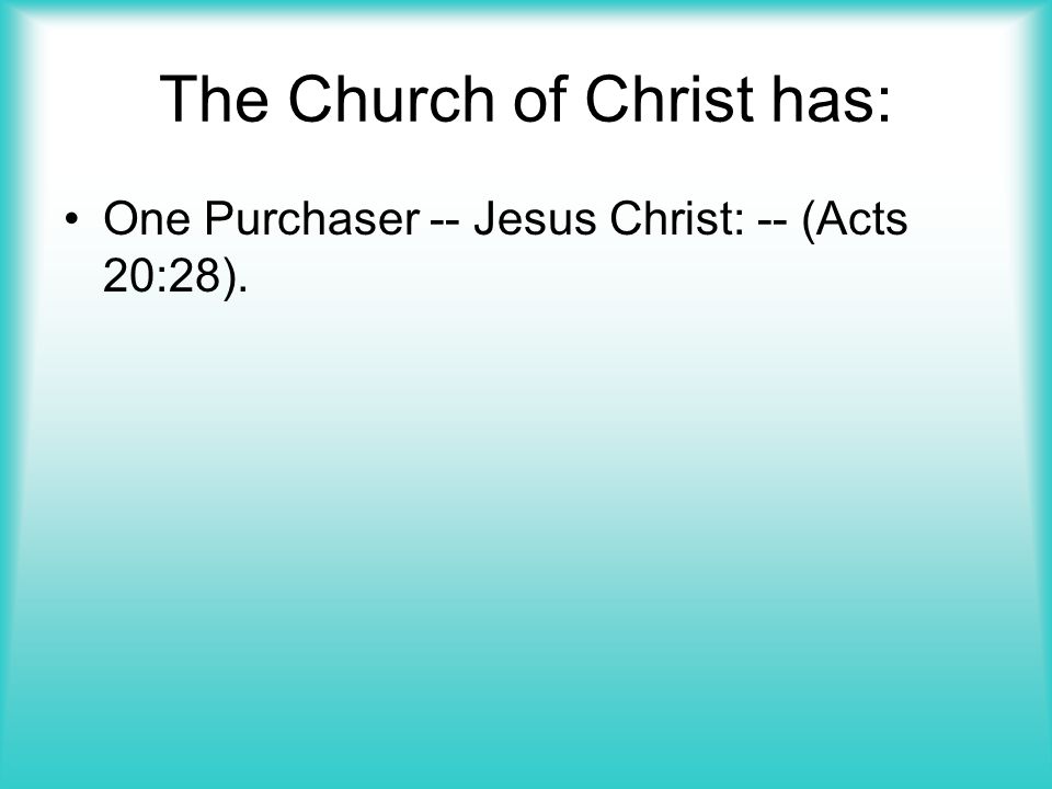 The Church of Christ has: One Purchaser -- Jesus Christ: -- (Acts 20:28).