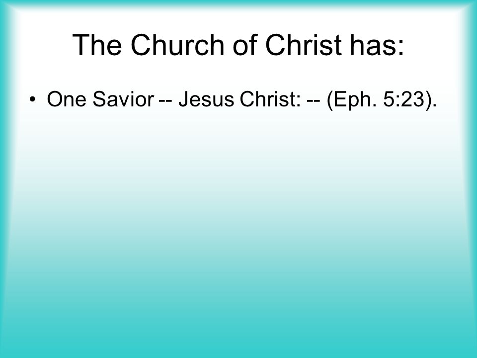 The Church of Christ has: One Savior -- Jesus Christ: -- (Eph. 5:23).
