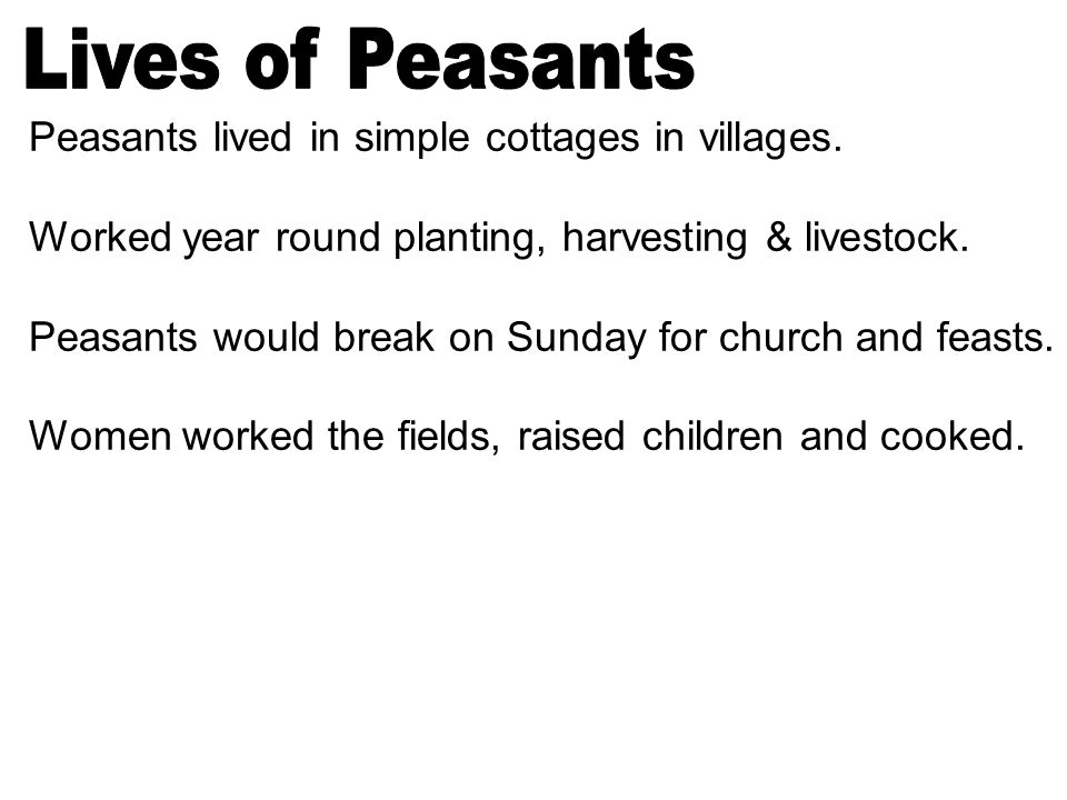 Peasants lived in simple cottages in villages. Worked year round planting, harvesting & livestock.