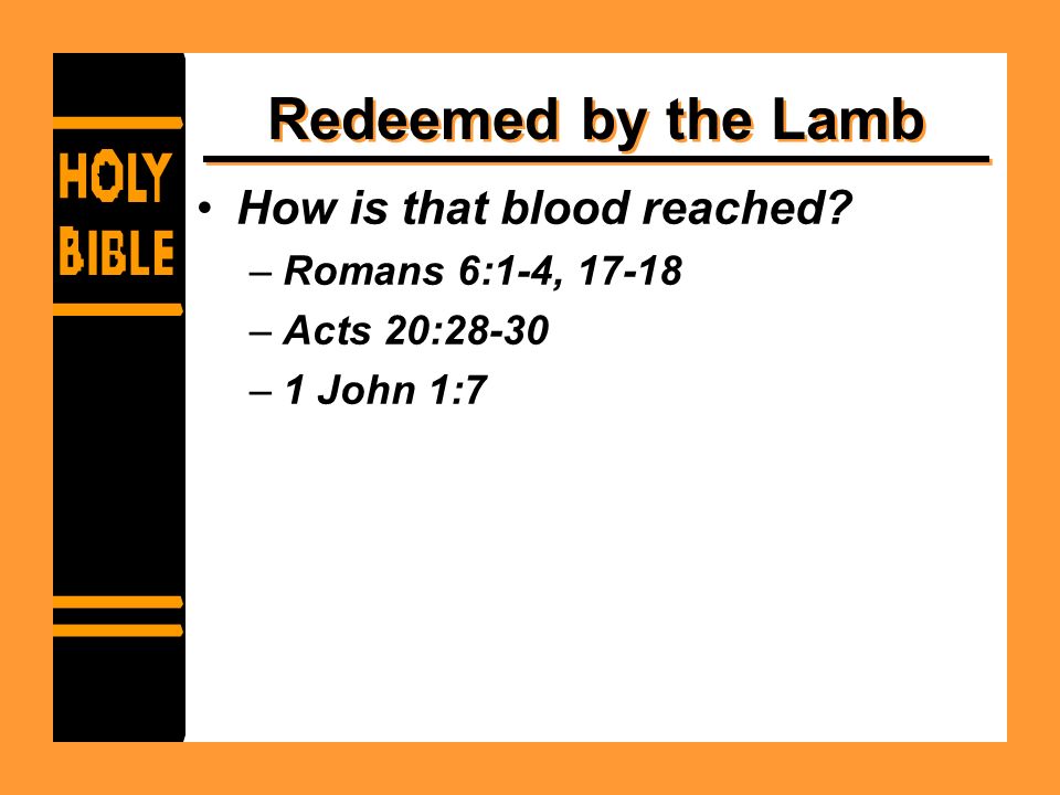 Redeemed by the Lamb How is that blood reached –Romans 6:1-4, –Acts 20:28-30 –1 John 1:7