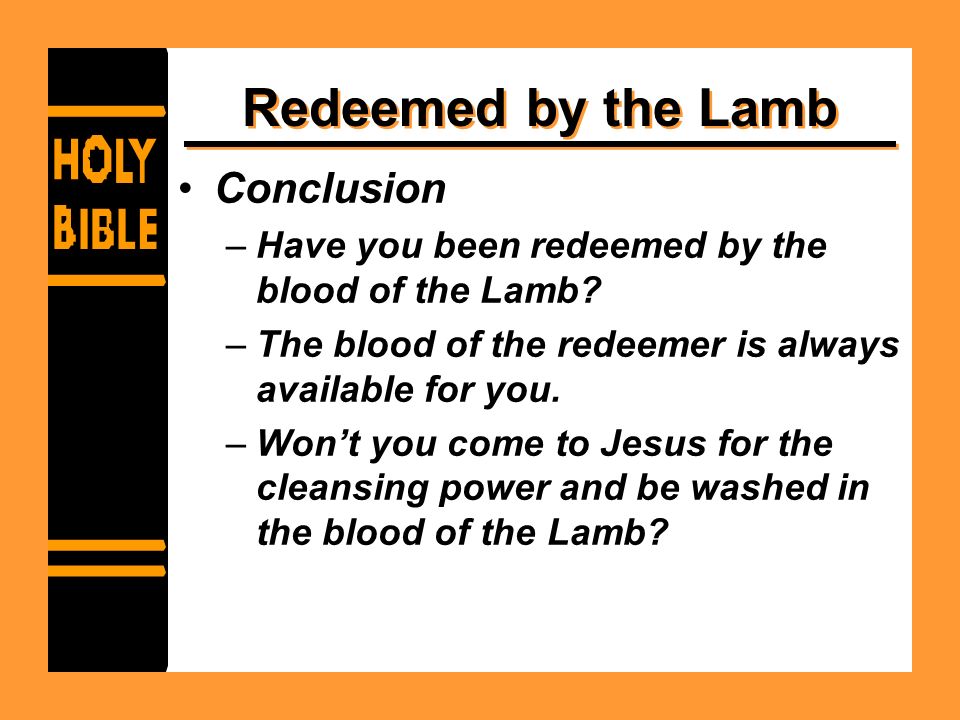 Redeemed by the Lamb Conclusion –Have you been redeemed by the blood of the Lamb.