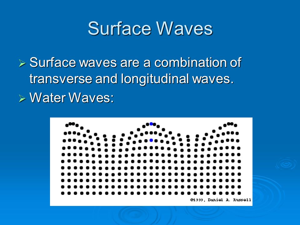 Surface Waves  Surface waves are a combination of transverse and longitudinal waves.