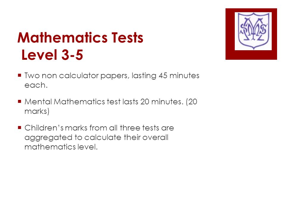 Mathematics Tests Level 3-5  Two non calculator papers, lasting 45 minutes each.
