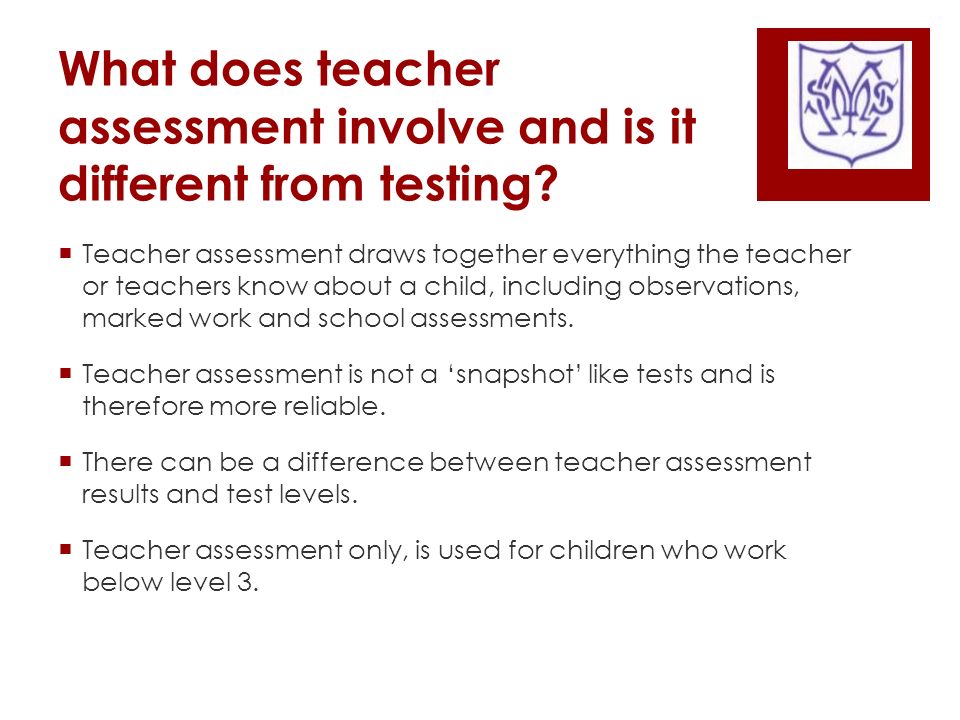 What does teacher assessment involve and is it different from testing.