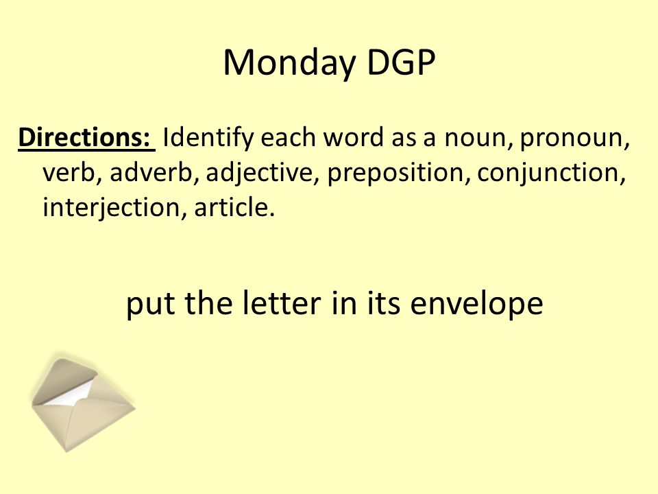 Monday DGP Directions: Identify each word as a noun, pronoun, verb, adverb, adjective, preposition, conjunction, interjection, article.