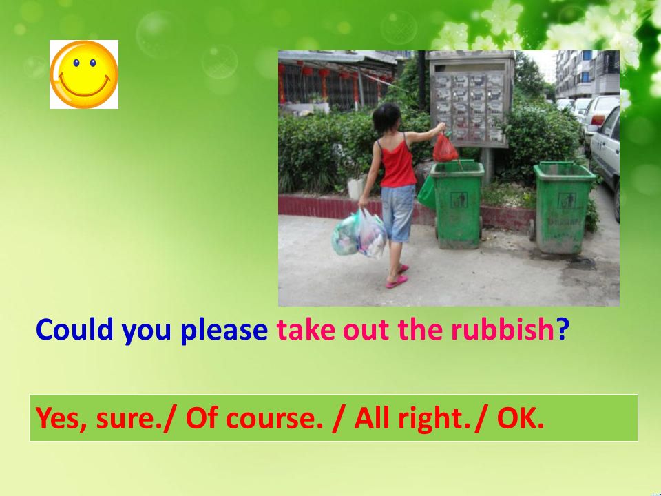Could you please take out the rubbish Yes, sure./ Of course. / All right. / OK.