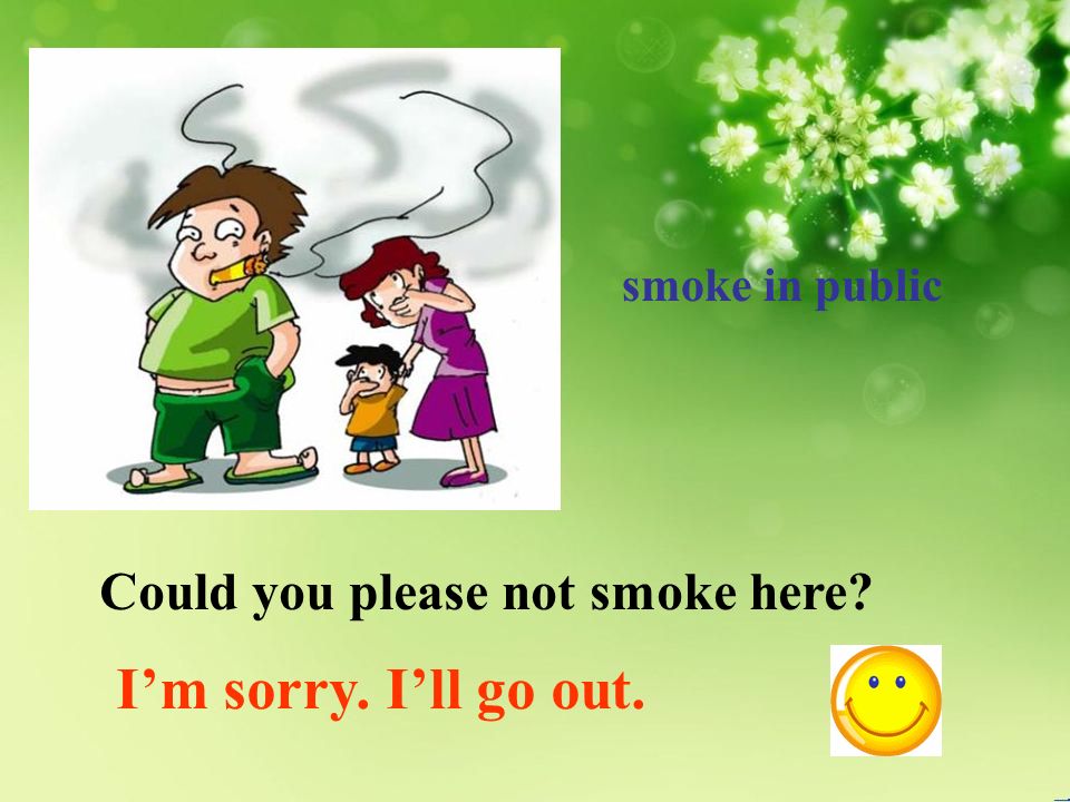 smoke in public Could you please not smoke here I’m sorry. I’ll go out.
