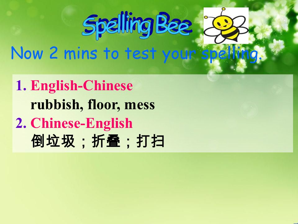Now 2 mins to test your spelling. 1. English-Chinese rubbish, floor, mess 2.
