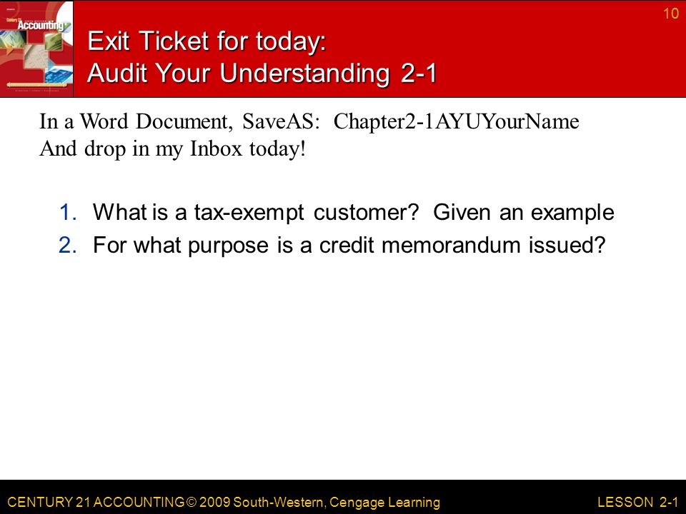 CENTURY 21 ACCOUNTING © 2009 South-Western, Cengage Learning Exit Ticket for today: Audit Your Understanding What is a tax-exempt customer.