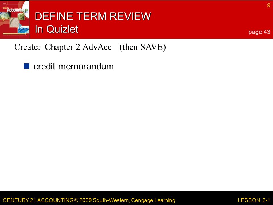 CENTURY 21 ACCOUNTING © 2009 South-Western, Cengage Learning 9 LESSON 2-1 DEFINE TERM REVIEW In Quizlet credit memorandum page 43 Create: Chapter 2 AdvAcc (then SAVE)