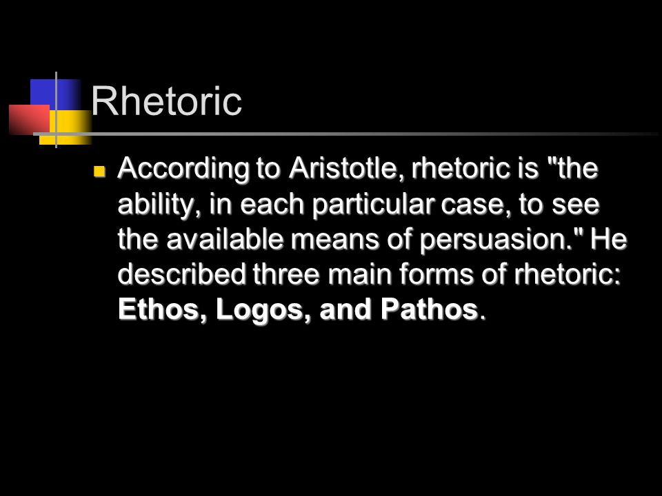 Rhetoric According to Aristotle, rhetoric is the ability, in each particular case, to see the available means of persuasion. He described three main forms of rhetoric: Ethos, Logos, and Pathos.