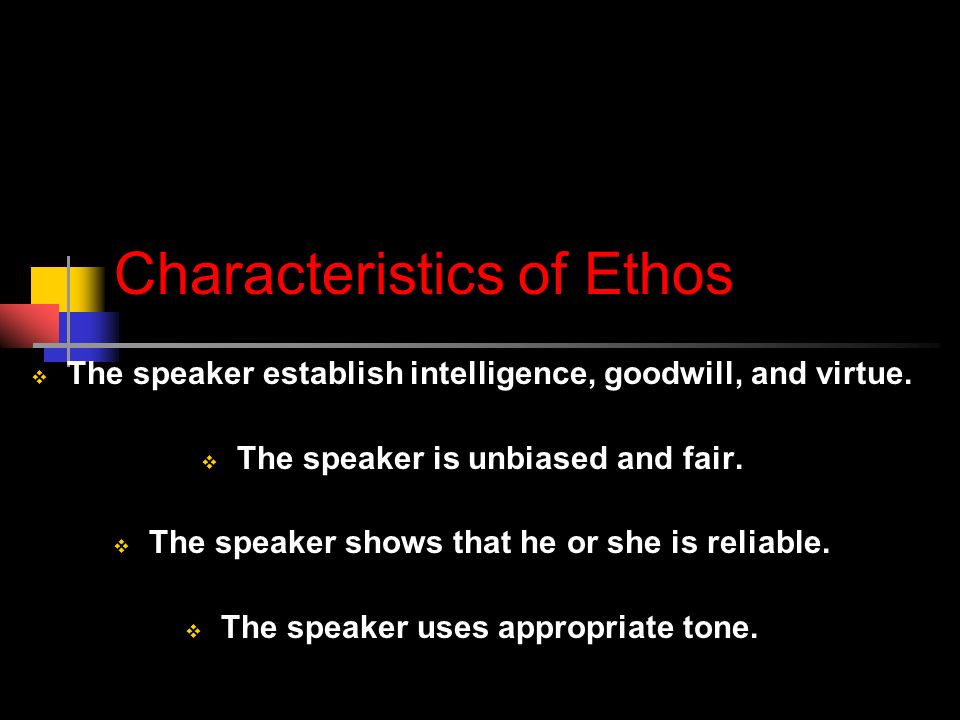 Characteristics of Ethos  The speaker establish intelligence, goodwill, and virtue.