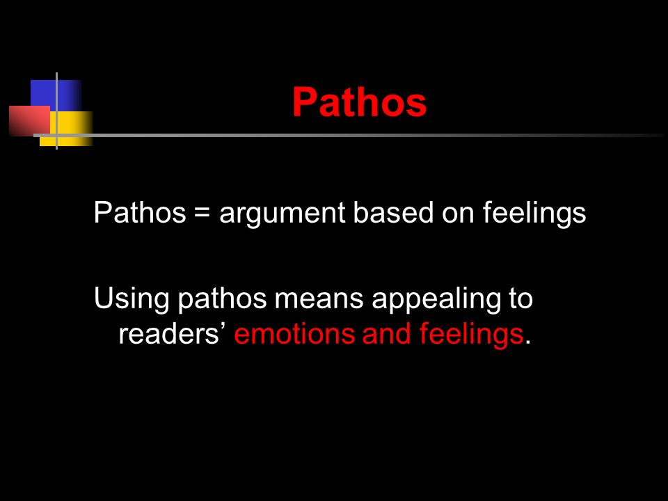 Pathos Pathos = argument based on feelings Using pathos means appealing to readers’ emotions and feelings.