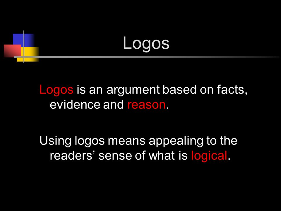Logos Logos is an argument based on facts, evidence and reason.