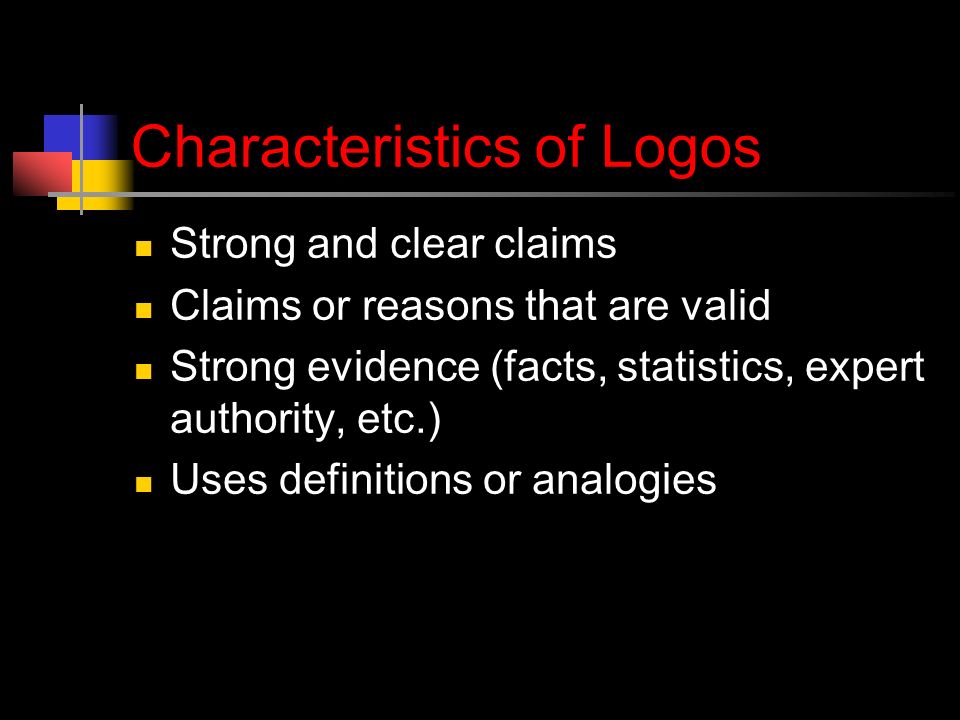Characteristics of Logos Strong and clear claims Claims or reasons that are valid Strong evidence (facts, statistics, expert authority, etc.) Uses definitions or analogies