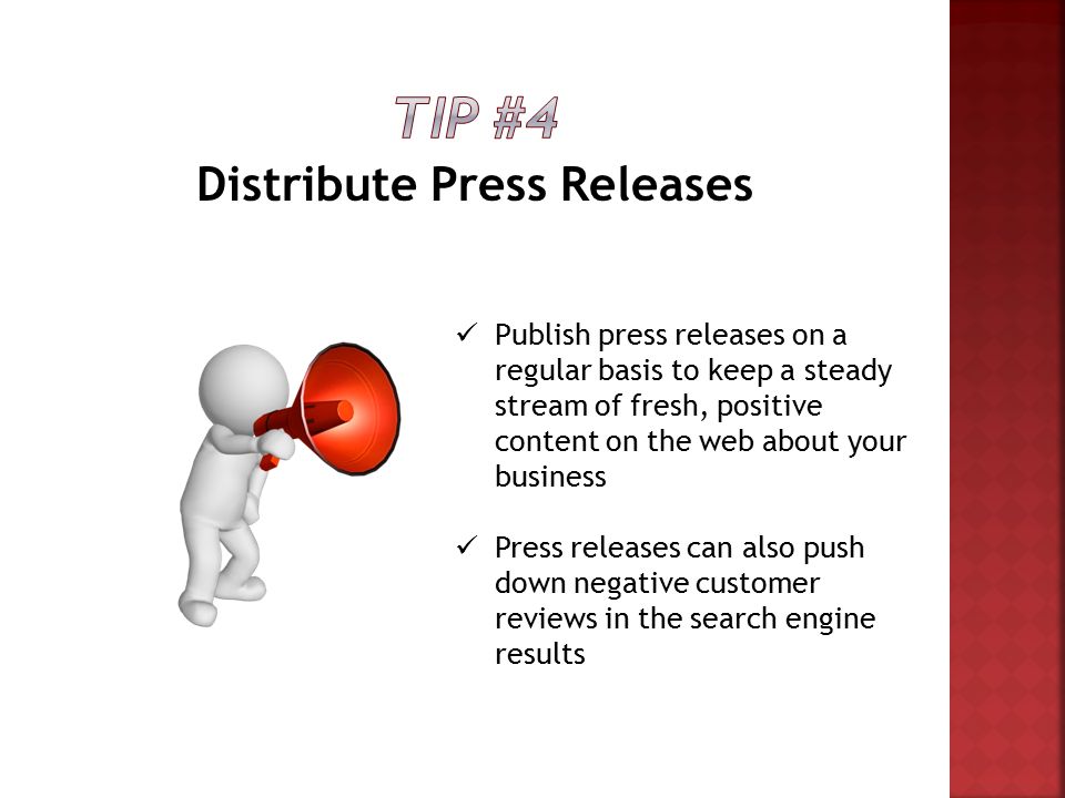 Distribute Press Releases Publish press releases on a regular basis to keep a steady stream of fresh, positive content on the web about your business Press releases can also push down negative customer reviews in the search engine results