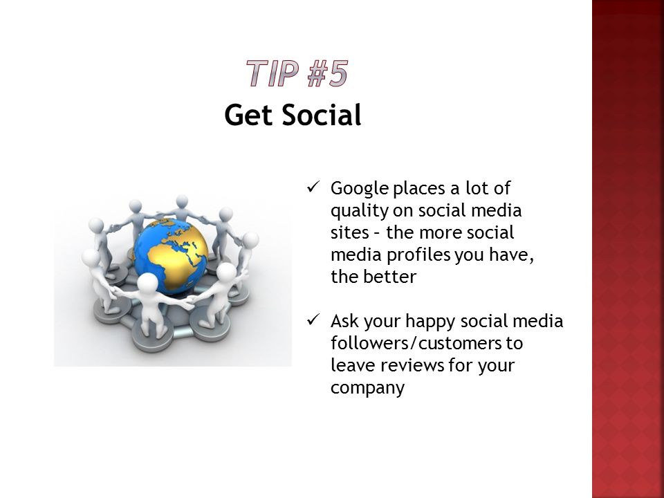Get Social Google places a lot of quality on social media sites – the more social media profiles you have, the better Ask your happy social media followers/customers to leave reviews for your company