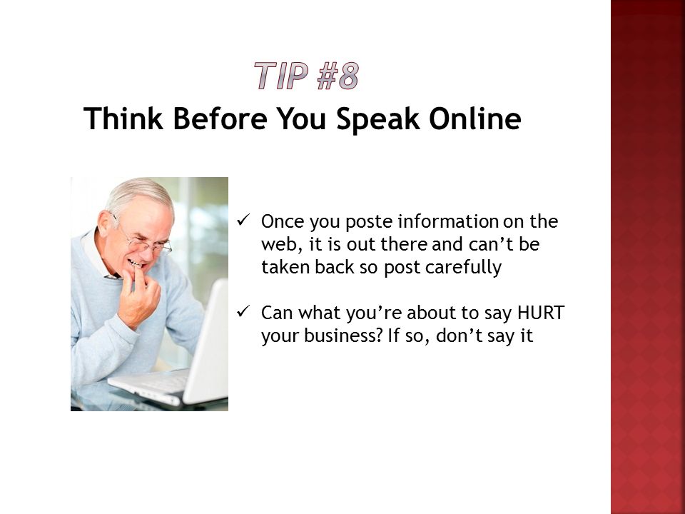 Think Before You Speak Online Once you poste information on the web, it is out there and can’t be taken back so post carefully Can what you’re about to say HURT your business.