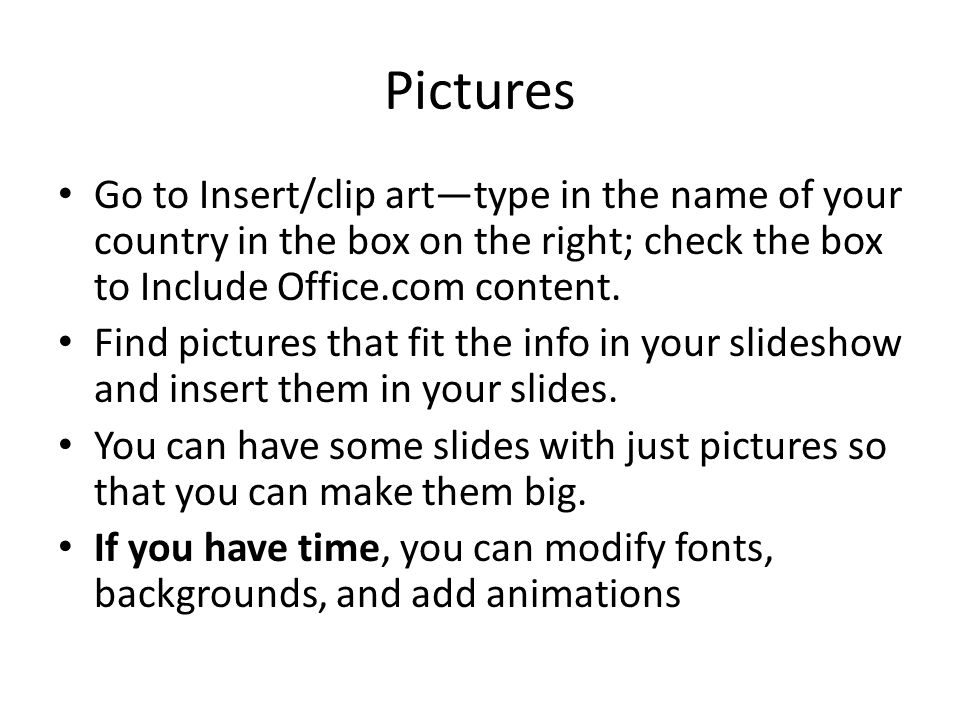 Pictures Go to Insert/clip art—type in the name of your country in the box on the right; check the box to Include Office.com content.
