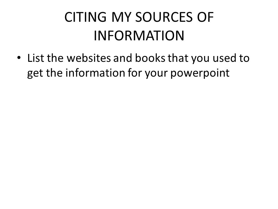CITING MY SOURCES OF INFORMATION List the websites and books that you used to get the information for your powerpoint