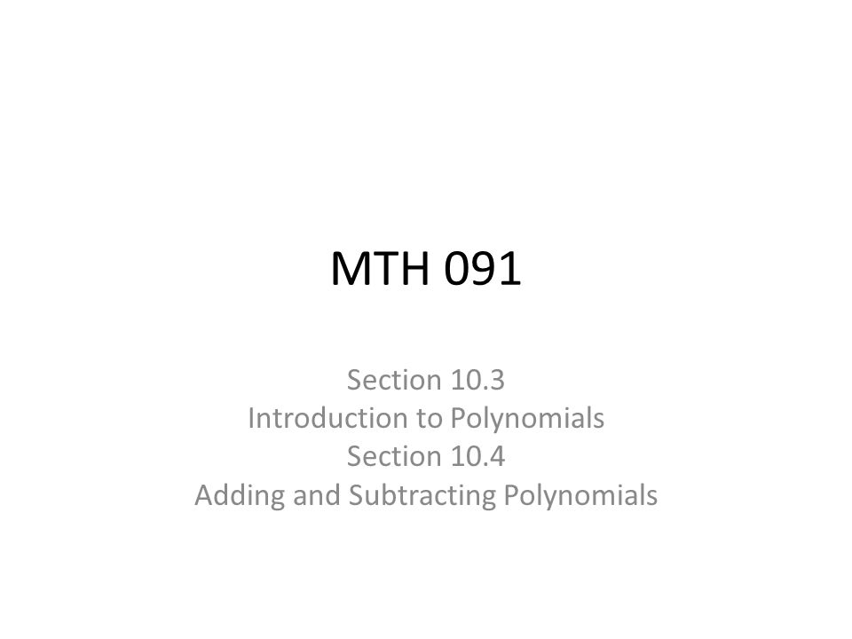 MTH 091 Section 10.3 Introduction to Polynomials Section 10.4 Adding and Subtracting Polynomials