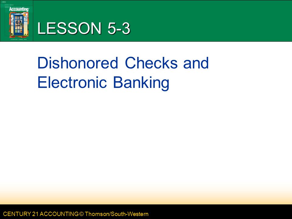 CENTURY 21 ACCOUNTING © Thomson/South-Western LESSON 5-3 Dishonored Checks and Electronic Banking
