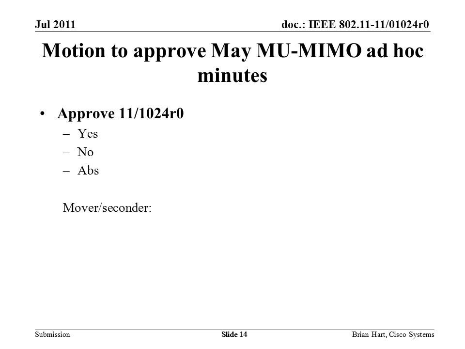 doc.: IEEE /01024r0 Submission Motion to approve May MU-MIMO ad hoc minutes Approve 11/1024r0 –Yes –No –Abs Mover/seconder: Slide 14Brian Hart, Cisco SystemsSlide 14 Jul 2011