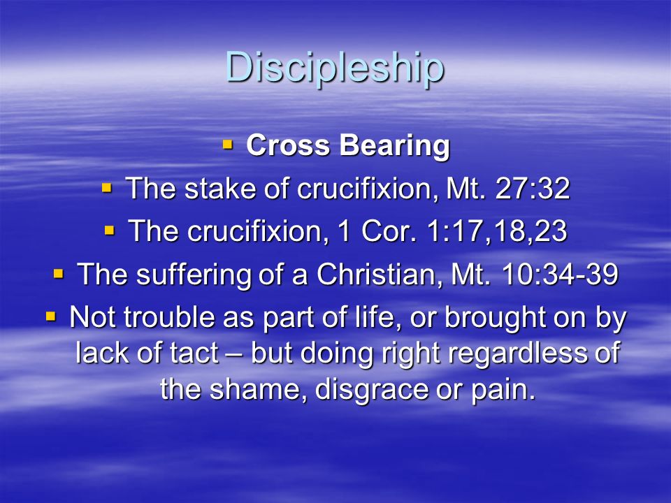 Discipleship  Cross Bearing  The stake of crucifixion, Mt.