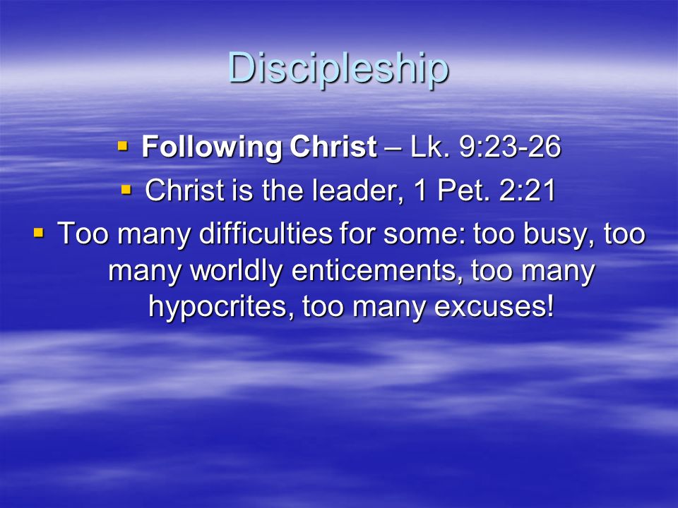 Discipleship  Following Christ – Lk. 9:23-26  Christ is the leader, 1 Pet.