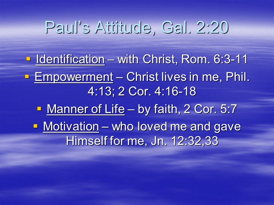 Paul’s Attitude, Gal. 2:20  Identification – with Christ, Rom.