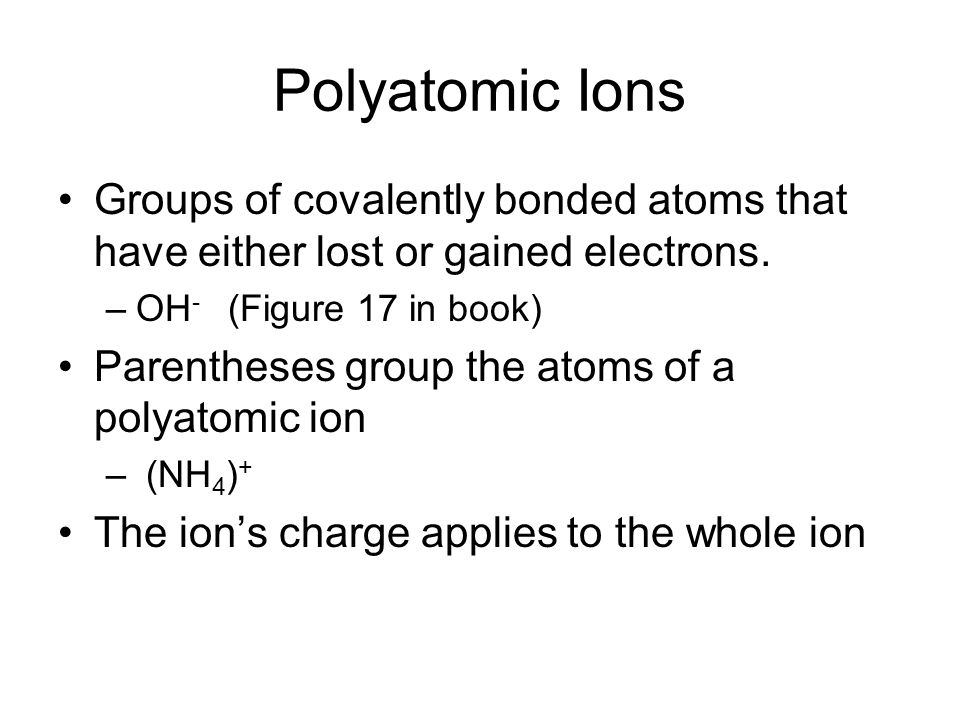 Polyatomic Ions Groups of covalently bonded atoms that have either lost or gained electrons.