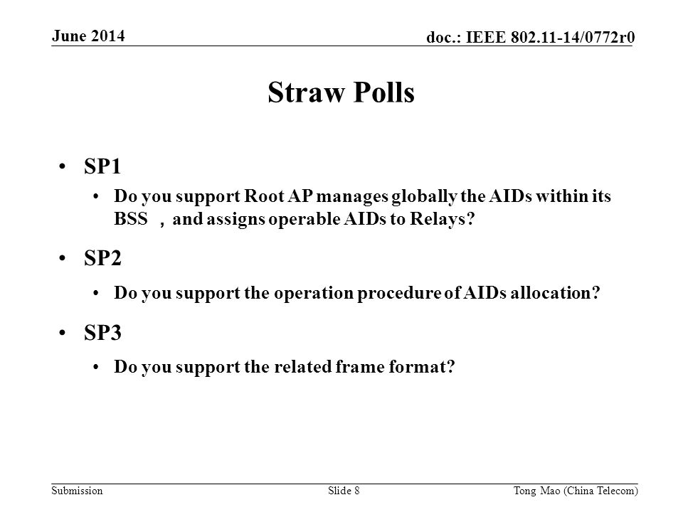 Submission doc.: IEEE /0772r0 June 2014 Slide 8 Straw Polls SP1 Do you support Root AP manages globally the AIDs within its BSS ， and assigns operable AIDs to Relays.